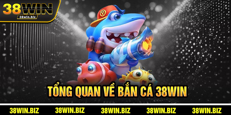 Tổng Quan Bắn Cá 38win
